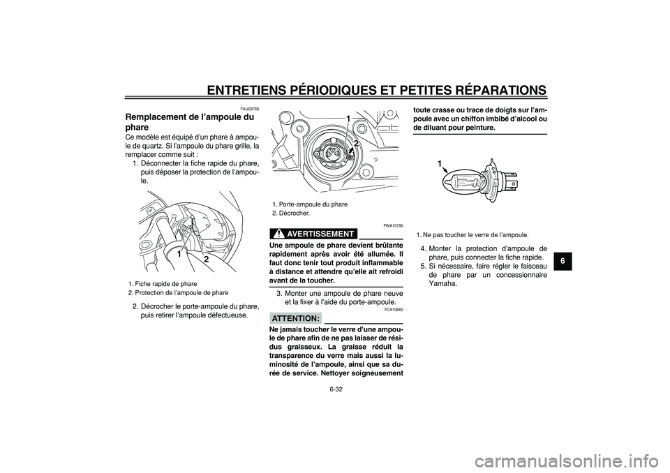 YAMAHA TMAX 2007  Notices Demploi (in French)  
ENTRETIENS PÉRIODIQUES ET PETITES RÉPARATIONS 
6-32 
2
3
4
5
67
8
9
 
FAU23760 
Remplacement de l’ampoule du 
phare  
Ce modèle est équipé d’un phare à ampou-
le de quartz. Si l’ampoule 