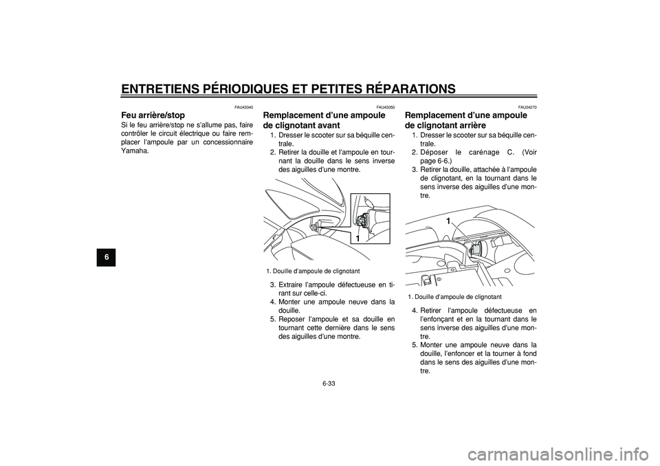 YAMAHA TMAX 2007  Notices Demploi (in French)  
ENTRETIENS PÉRIODIQUES ET PETITES RÉPARATIONS 
6-33 
1
2
3
4
5
6
7
8
9
 
FAU43040 
Feu arrière/stop  
Si le feu arrière/stop ne s’allume pas, faire
contrôler le circuit électrique ou faire r