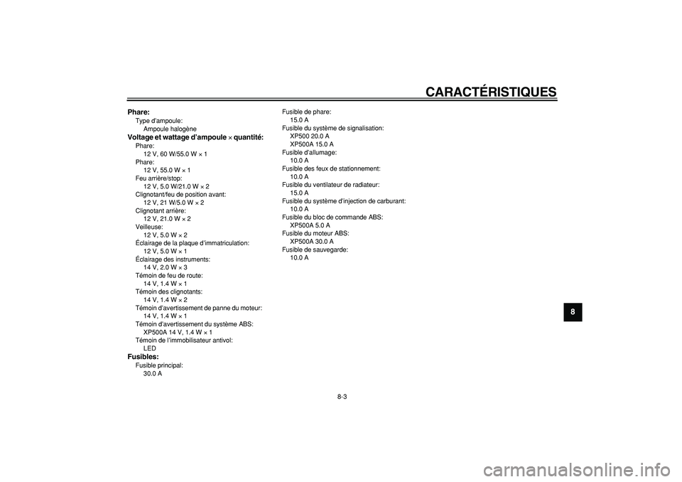 YAMAHA TMAX 2007  Notices Demploi (in French)  
CARACTÉRISTIQUES 
8-3 
2
3
4
5
6
7
89
 
Phare: 
Type d’ampoule: 
Ampoule halogène 
Voltage et wattage d’ampoule  
× 
 quantité: 
Phare: 
12 V, 60 W/55.0 W  
× 
 1
Phare: 
12 V, 55.0 W  
× 
