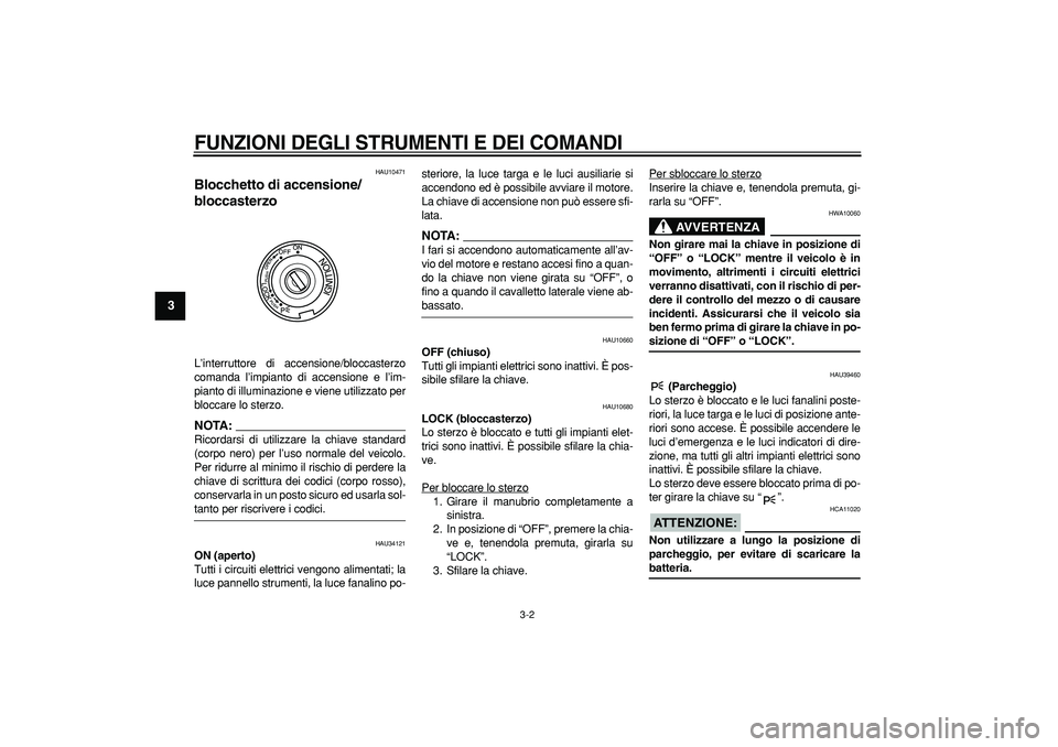 YAMAHA TMAX 2007  Manuale duso (in Italian)  
FUNZIONI DEGLI STRUMENTI E DEI COMANDI
 
3-2 
1
2
3
4
5
6
7
8
9
 
HAU10471 
Blocchetto di accensione/
bloccasterzo  
L’interruttore di accensione/bloccasterzo
comanda l’impianto di accensione e 