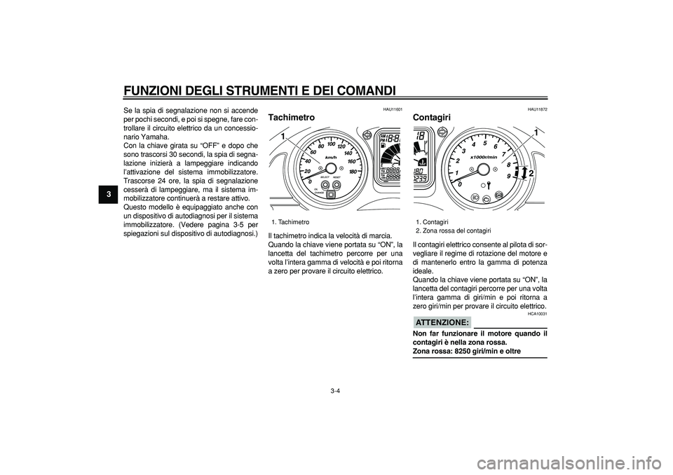 YAMAHA TMAX 2007  Manuale duso (in Italian)  
FUNZIONI DEGLI STRUMENTI E DEI COMANDI
 
3-4 
1
2
3
4
5
6
7
8
9
 
Se la spia di segnalazione non si accende
per pochi secondi, e poi si spegne, fare con-
trollare il circuito elettrico da un concess