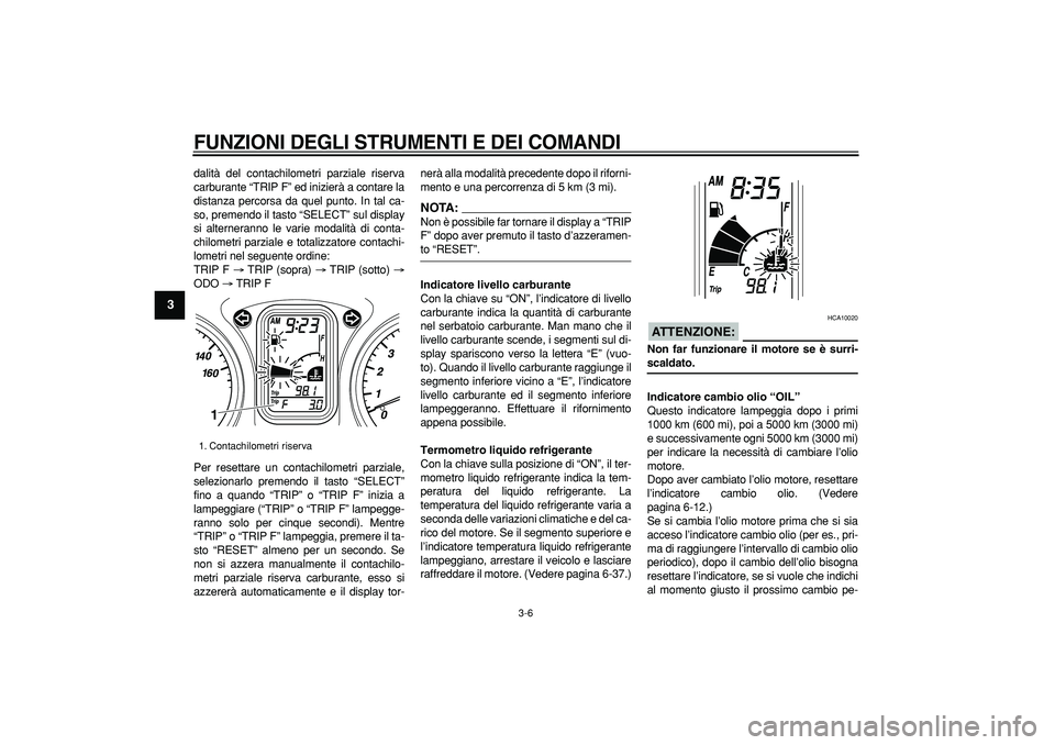 YAMAHA TMAX 2007  Manuale duso (in Italian)  
FUNZIONI DEGLI STRUMENTI E DEI COMANDI
 
3-6 
1
2
3
4
5
6
7
8
9
 
dalità del contachilometri parziale riserva
carburante “TRIP F” ed inizierà a contare la
distanza percorsa da quel punto. In t