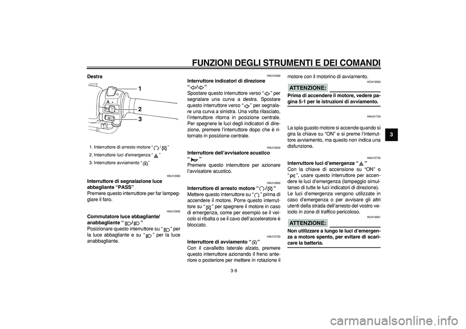 YAMAHA TMAX 2007  Manuale duso (in Italian)  
FUNZIONI DEGLI STRUMENTI E DEI COMANDI
 
3-9 
2
34
5
6
7
8
9
 
Destra 
HAU12360 
Interruttore di segnalazione luce 
abbagliante “PASS”  
Premere questo interruttore per far lampeg-
giare il faro
