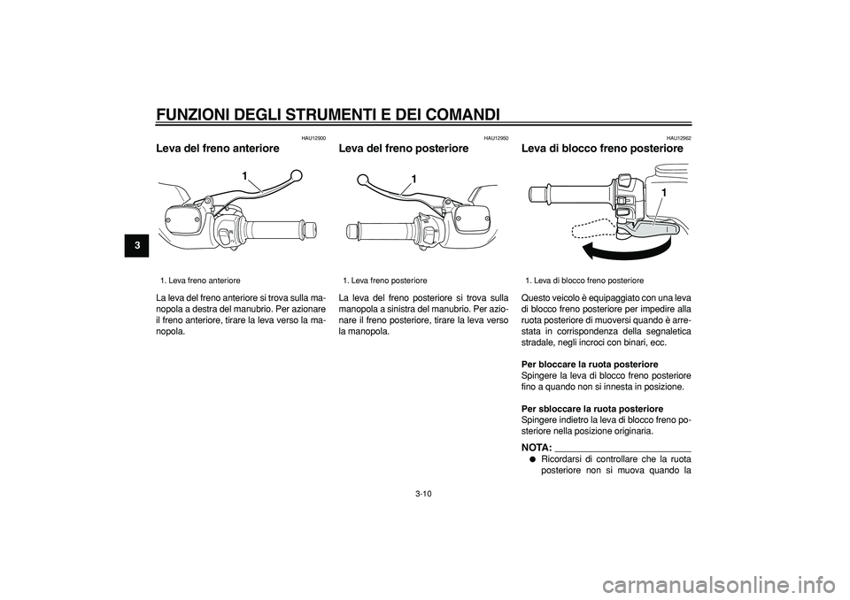YAMAHA TMAX 2007  Manuale duso (in Italian)  
FUNZIONI DEGLI STRUMENTI E DEI COMANDI
 
3-10 
1
2
3
4
5
6
7
8
9
 
HAU12900 
Leva del freno anteriore  
La leva del freno anteriore si trova sulla ma-
nopola a destra del manubrio. Per azionare
il f