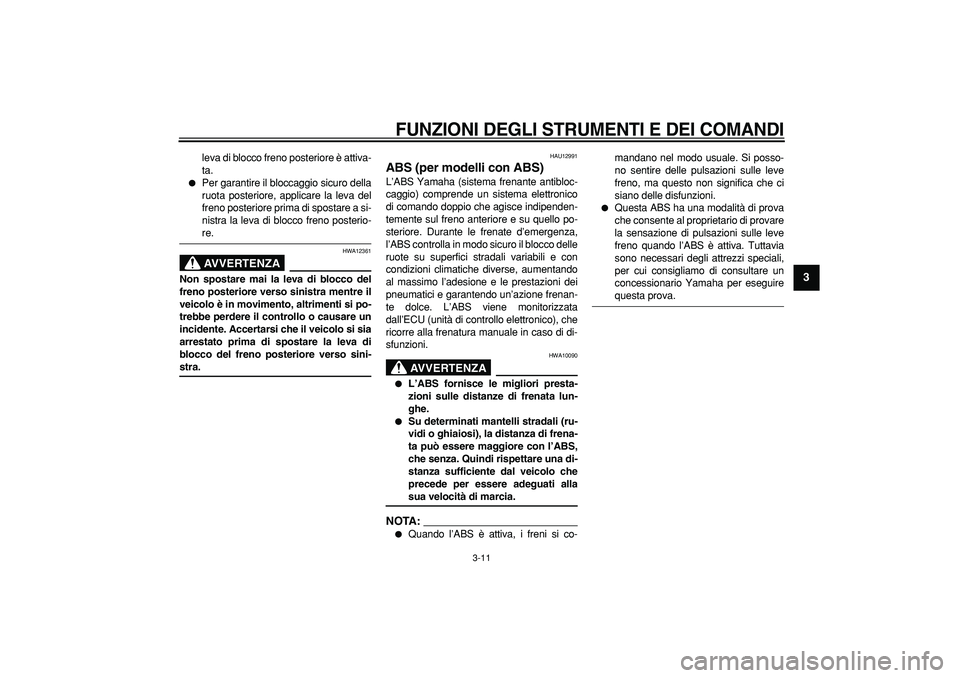 YAMAHA TMAX 2007  Manuale duso (in Italian)  
FUNZIONI DEGLI STRUMENTI E DEI COMANDI
 
3-11 
2
34
5
6
7
8
9
 
leva di blocco freno posteriore è attiva-
ta. 
 
Per garantire il bloccaggio sicuro della
ruota posteriore, applicare la leva del
fr