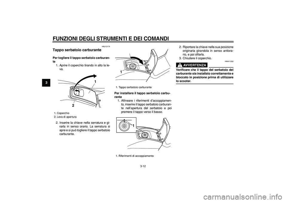 YAMAHA TMAX 2007  Manuale duso (in Italian)  
FUNZIONI DEGLI STRUMENTI E DEI COMANDI
 
3-12 
1
2
3
4
5
6
7
8
9
 
HAU13174 
Tappo serbatoio carburante  
Per togliere il tappo serbatoio carburan-
te 
1. Aprire il coperchio tirando in alto la le-
