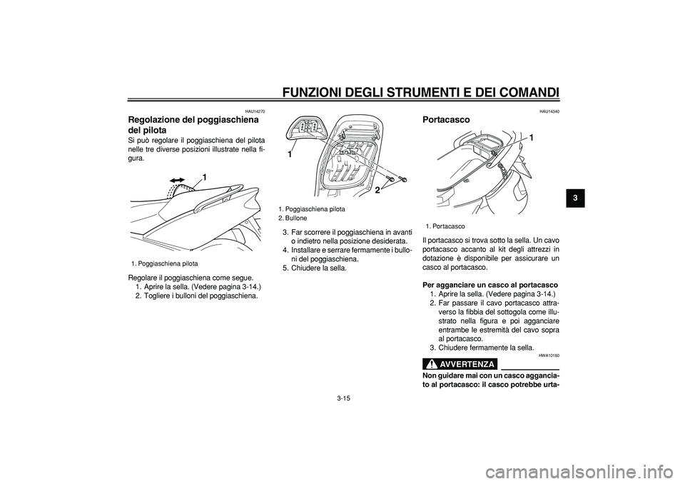 YAMAHA TMAX 2007  Manuale duso (in Italian)  
FUNZIONI DEGLI STRUMENTI E DEI COMANDI
 
3-15 
2
34
5
6
7
8
9
 
HAU14270 
Regolazione del poggiaschiena 
del pilota  
Si può regolare il poggiaschiena del pilota
nelle tre diverse posizioni illustr