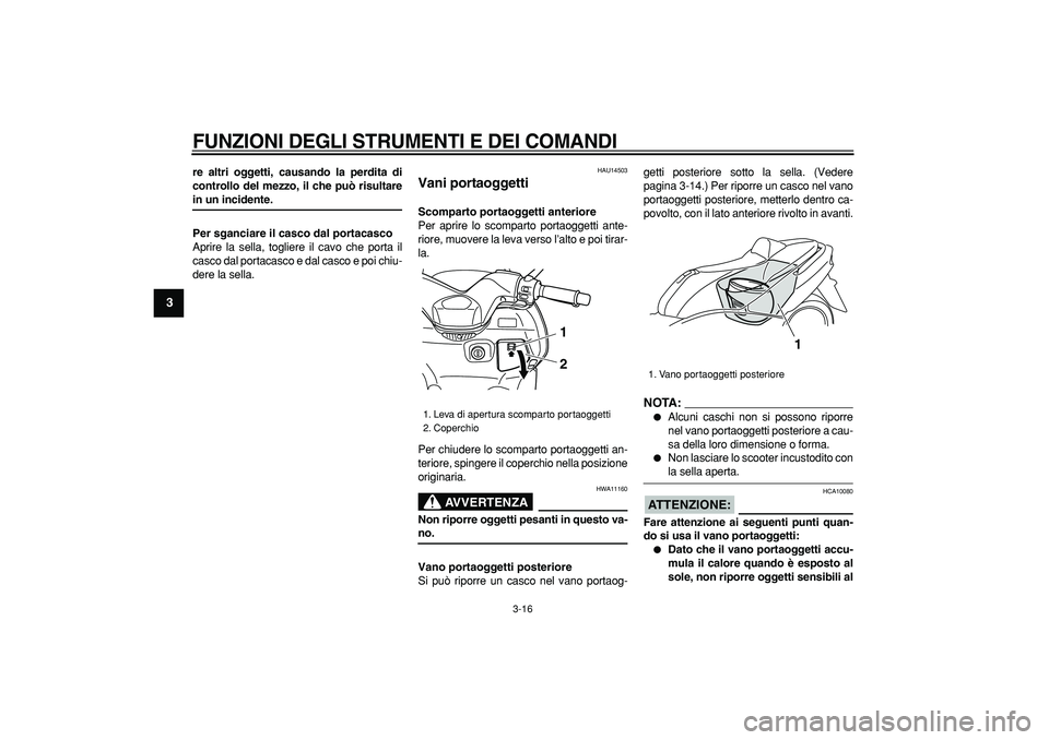 YAMAHA TMAX 2007  Manuale duso (in Italian)  
FUNZIONI DEGLI STRUMENTI E DEI COMANDI
 
3-16 
1
2
3
4
5
6
7
8
9
 
re altri oggetti, causando la perdita di
controllo del mezzo, il che può risultare 
in un incidente.
Per sganciare il casco dal po