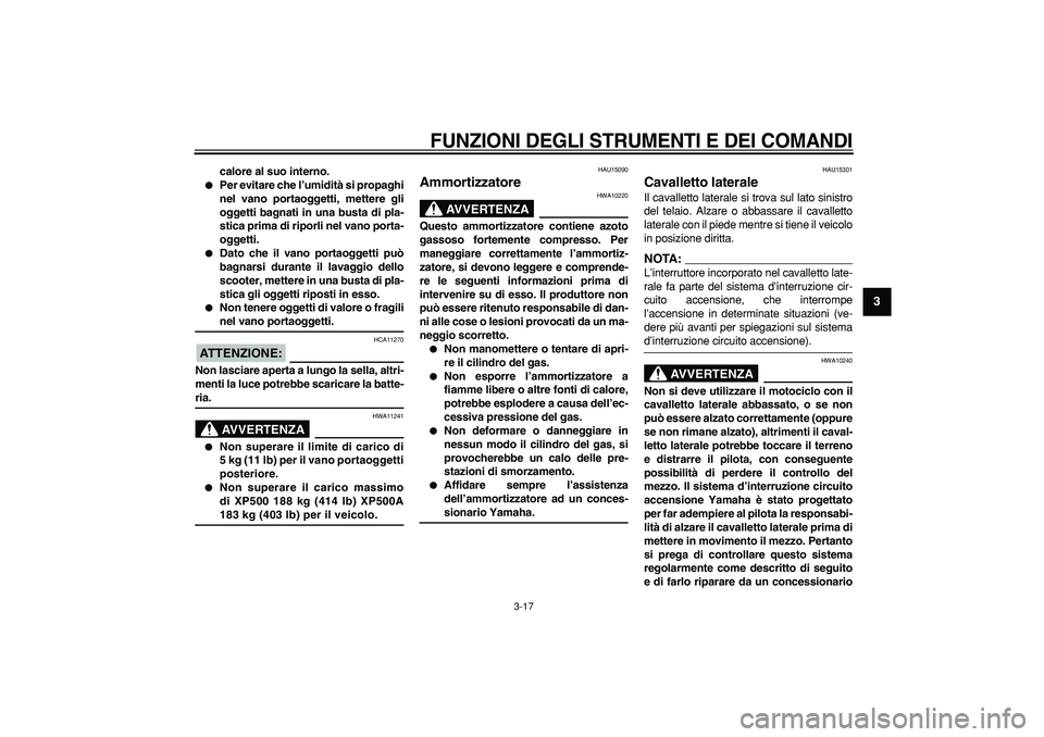 YAMAHA TMAX 2007  Manuale duso (in Italian)  
FUNZIONI DEGLI STRUMENTI E DEI COMANDI
 
3-17 
2
34
5
6
7
8
9
 
calore al suo interno. 
 
Per evitare che l’umidità si propaghi
nel vano portaoggetti, mettere gli
oggetti bagnati in una busta di