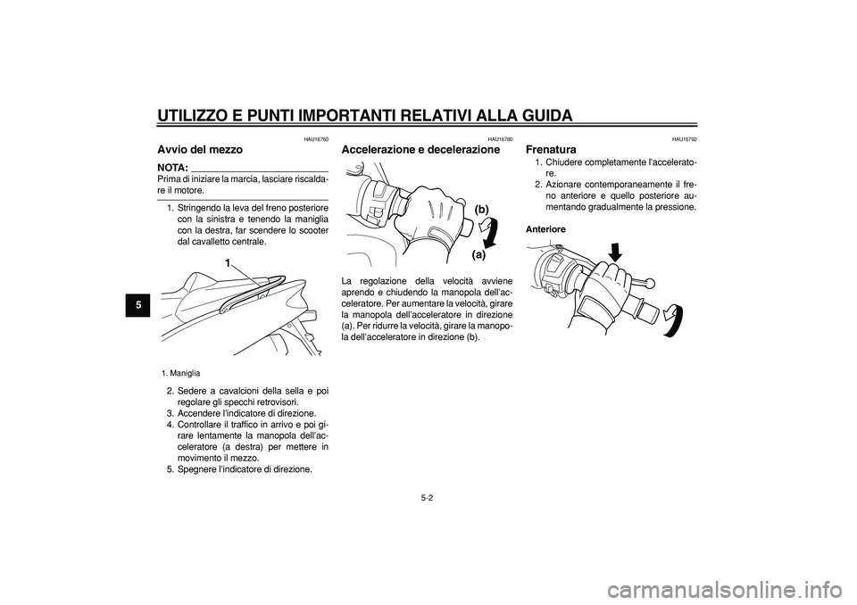 YAMAHA TMAX 2007  Manuale duso (in Italian)  
UTILIZZO E PUNTI IMPORTANTI RELATIVI ALLA GUIDA
 
5-2 
1
2
3
4
5
6
7
8
9
 
HAU16760 
Avvio del mezzo 
NOTA:
 
Prima di iniziare la marcia, lasciare riscalda- 
re il motore.
1. Stringendo la leva del