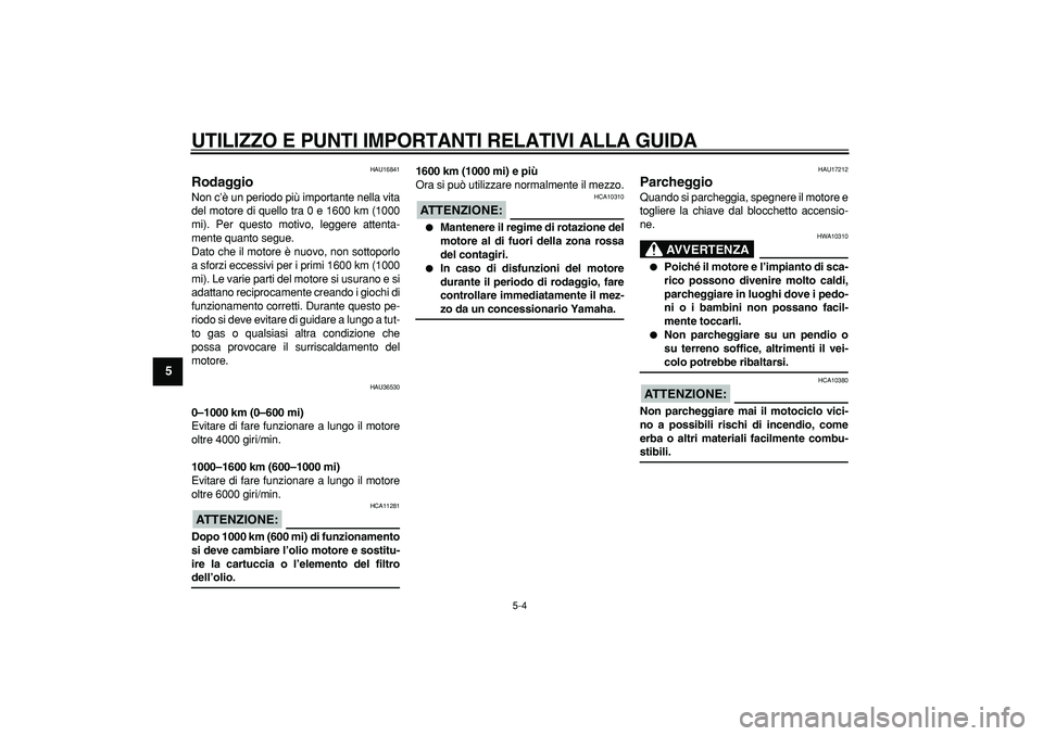 YAMAHA TMAX 2007  Manuale duso (in Italian)  
UTILIZZO E PUNTI IMPORTANTI RELATIVI ALLA GUIDA
 
5-4 
1
2
3
4
5
6
7
8
9
 
HAU16841 
Rodaggio  
Non c’è un periodo più importante nella vita
del motore di quello tra 0 e 1600 km (1000
mi). Per q