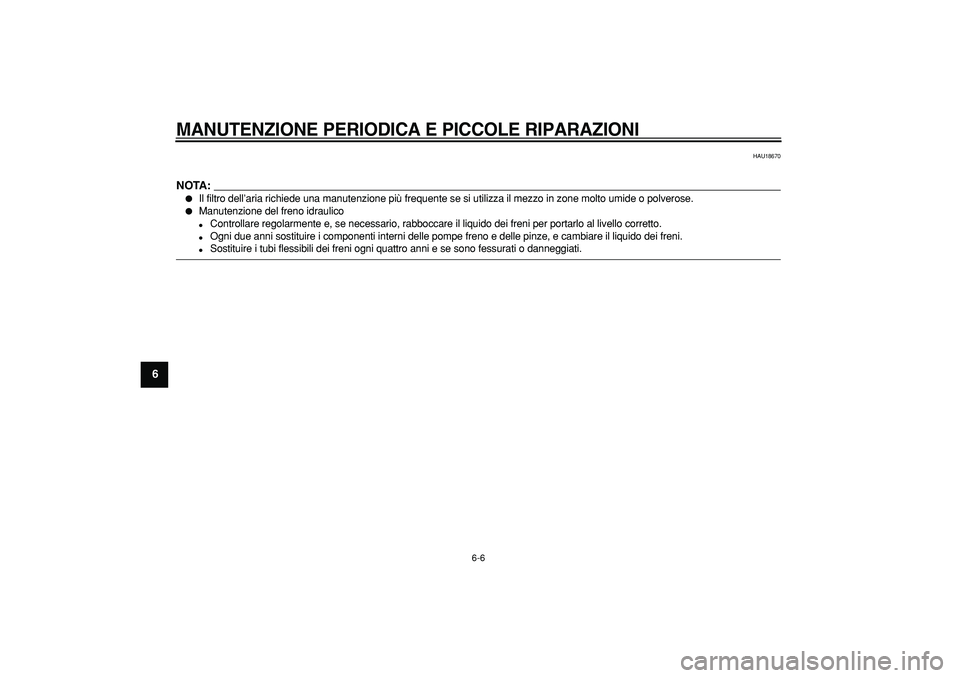 YAMAHA TMAX 2007  Manuale duso (in Italian)  
MANUTENZIONE PERIODICA E PICCOLE RIPARAZIONI
 
6-6 
1
2
3
4
5
6
7
8
9
 
HAU18670
NOTA:
 
 
Il filtro dell’aria richiede una manutenzione più frequente se si utilizza il mezzo in zone molto umide