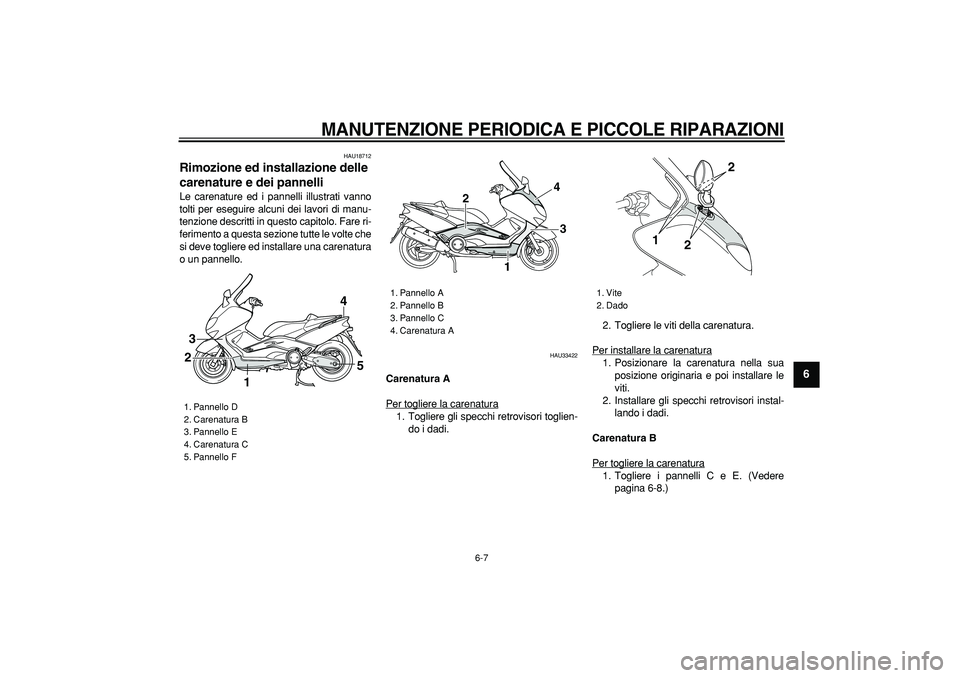 YAMAHA TMAX 2007  Manuale duso (in Italian)  
MANUTENZIONE PERIODICA E PICCOLE RIPARAZIONI
 
6-7 
2
3
4
5
67
8
9
 
HAU18712 
Rimozione ed installazione delle 
carenature e dei pannelli  
Le carenature ed i pannelli illustrati vanno
tolti per es