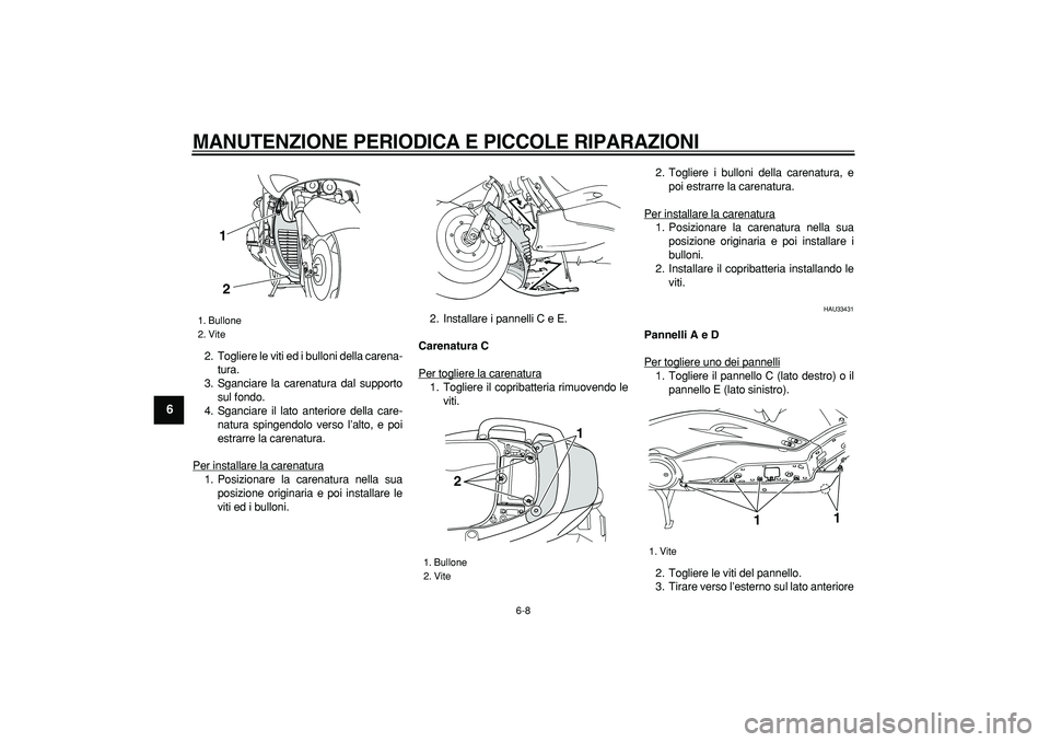 YAMAHA TMAX 2007  Manuale duso (in Italian)  
MANUTENZIONE PERIODICA E PICCOLE RIPARAZIONI
 
6-8 
1
2
3
4
5
6
7
8
9
 
2. Togliere le viti ed i bulloni della carena-
tura.
3. Sganciare la carenatura dal supporto
sul fondo.
4. Sganciare il lato a