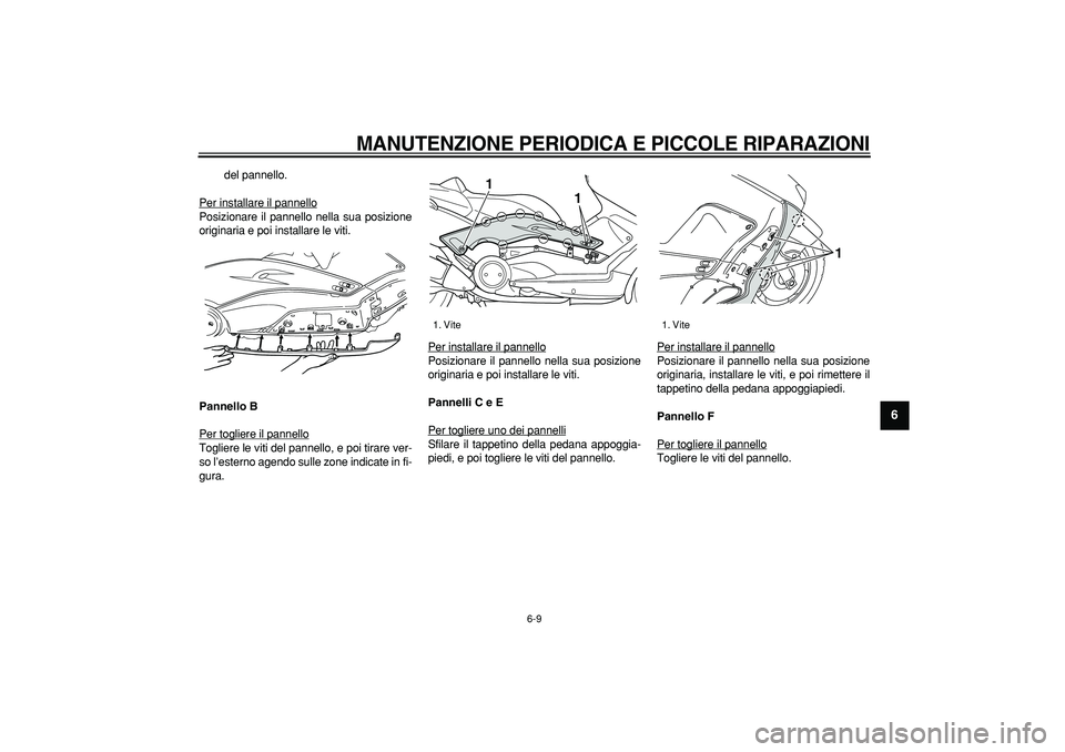 YAMAHA TMAX 2007  Manuale duso (in Italian)  
MANUTENZIONE PERIODICA E PICCOLE RIPARAZIONI
 
6-9 
2
3
4
5
67
8
9
 
del pannello.
Per installare il pannello
Posizionare il pannello nella sua posizione
originaria e poi installare le viti. 
Pannel