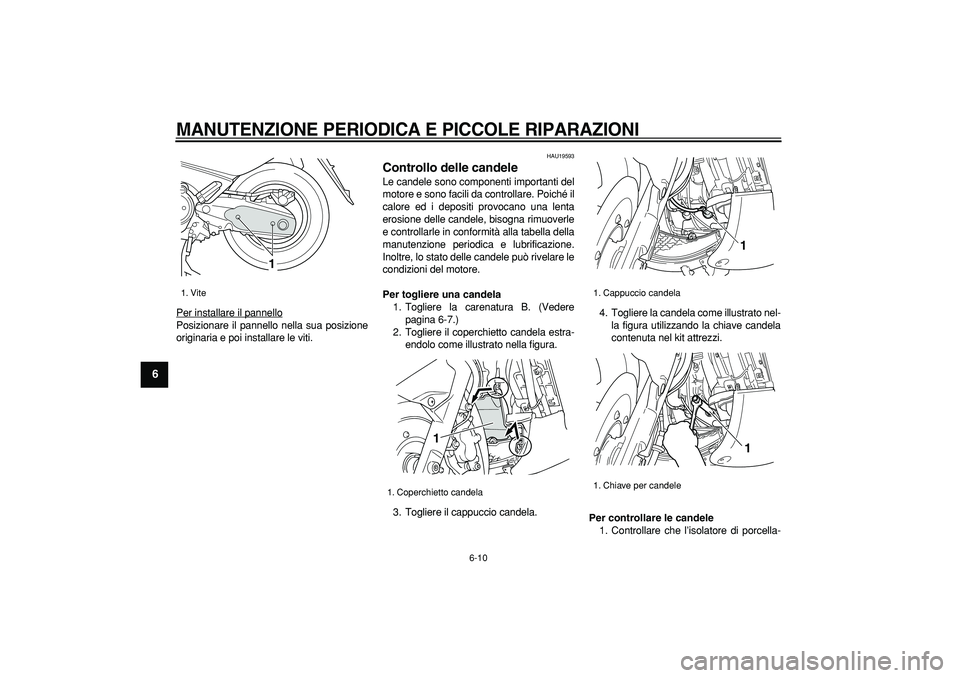 YAMAHA TMAX 2007  Manuale duso (in Italian)  
MANUTENZIONE PERIODICA E PICCOLE RIPARAZIONI
 
6-10 
1
2
3
4
5
6
7
8
9
 
Per installare il pannello
Posizionare il pannello nella sua posizione
originaria e poi installare le viti.
 
HAU19593 
Contr