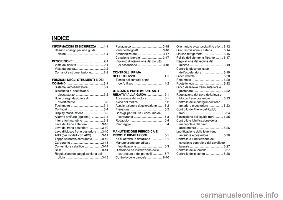 YAMAHA TMAX 2007  Manuale duso (in Italian)  
INDICE
 
INFORMAZIONI DI SICUREZZA 
 .......1-1
Ulteriori consigli per una guida 
sicura ............................................1-4 
DESCRIZIONE 
 ...................................2-1
Vista d