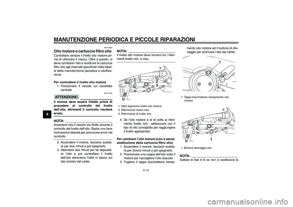 YAMAHA TMAX 2007  Manuale duso (in Italian)  
MANUTENZIONE PERIODICA E PICCOLE RIPARAZIONI
 
6-12 
1
2
3
4
5
6
7
8
9
 
HAU19854 
Olio motore e cartuccia filtro olio  
Controllare sempre il livello olio motore pri-
ma di utilizzare il mezzo. Olt