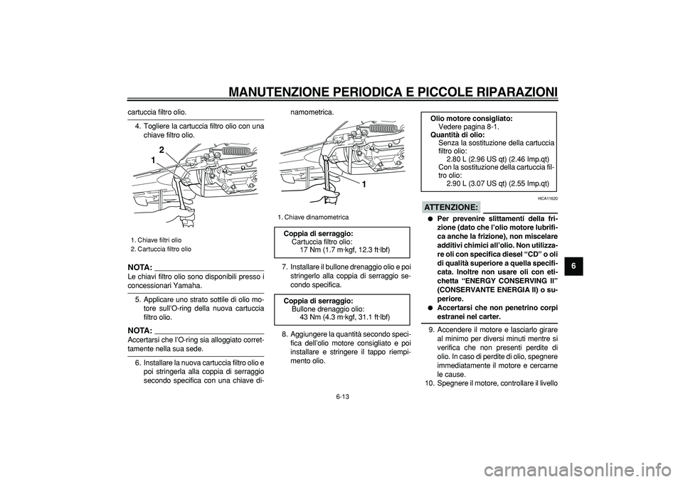 YAMAHA TMAX 2007  Manuale duso (in Italian)  
MANUTENZIONE PERIODICA E PICCOLE RIPARAZIONI
 
6-13 
2
3
4
5
67
8
9
 
cartuccia filtro olio.
4. Togliere la cartuccia filtro olio con una
chiave filtro olio.
NOTA:
 
Le chiavi filtro olio sono dispo
