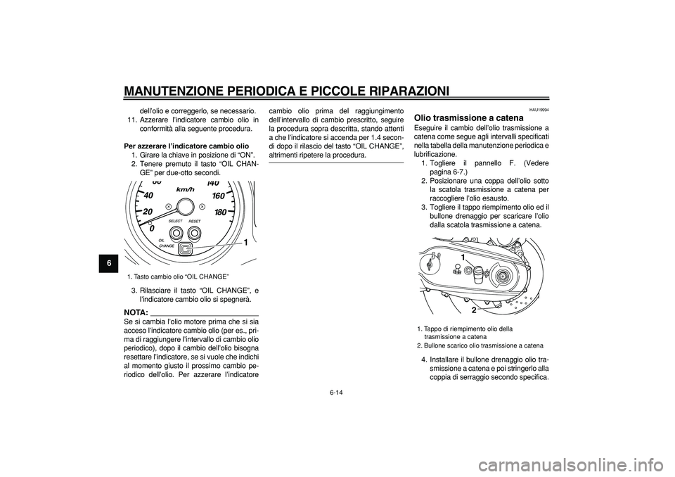 YAMAHA TMAX 2007  Manuale duso (in Italian)  
MANUTENZIONE PERIODICA E PICCOLE RIPARAZIONI
 
6-14 
1
2
3
4
5
6
7
8
9
 
dell’olio e correggerlo, se necessario.
11. Azzerare l’indicatore cambio olio in
conformità alla seguente procedura. 
Pe