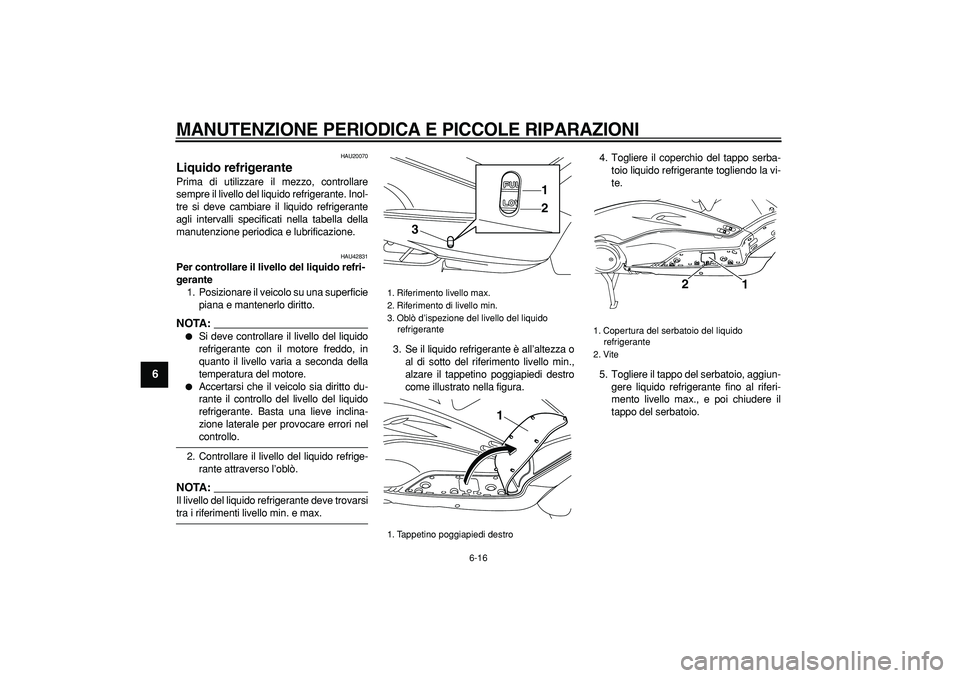 YAMAHA TMAX 2007  Manuale duso (in Italian)  
MANUTENZIONE PERIODICA E PICCOLE RIPARAZIONI
 
6-16 
1
2
3
4
5
6
7
8
9
 
HAU20070 
Liquido refrigerante  
Prima di utilizzare il mezzo, controllare
sempre il livello del liquido refrigerante. Inol-
