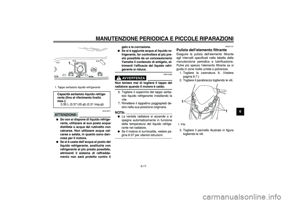 YAMAHA TMAX 2007  Manuale duso (in Italian)  
MANUTENZIONE PERIODICA E PICCOLE RIPARAZIONI
 
6-17 
2
3
4
5
67
8
9
ATTENZIONE:
 
 HCA10471 
 
Se non si dispone di liquido refrige-
rante, utilizzare al suo posto acqua
distillata o acqua del rubi