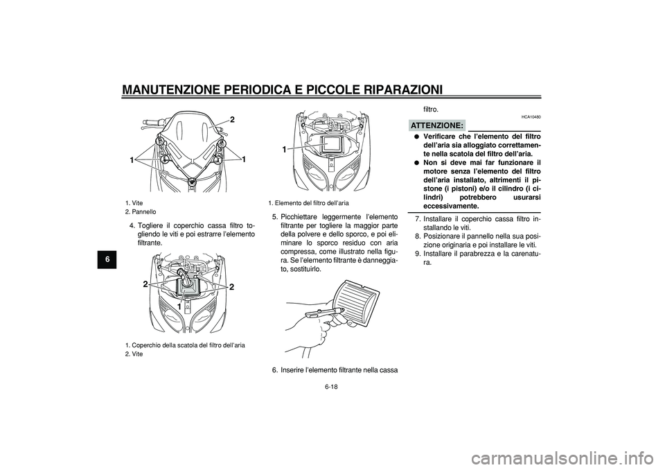 YAMAHA TMAX 2007  Manuale duso (in Italian)  
MANUTENZIONE PERIODICA E PICCOLE RIPARAZIONI
 
6-18 
1
2
3
4
5
6
7
8
9
 
4. Togliere il coperchio cassa filtro to-
gliendo le viti e poi estrarre l’elemento
filtrante.5. Picchiettare leggermente l
