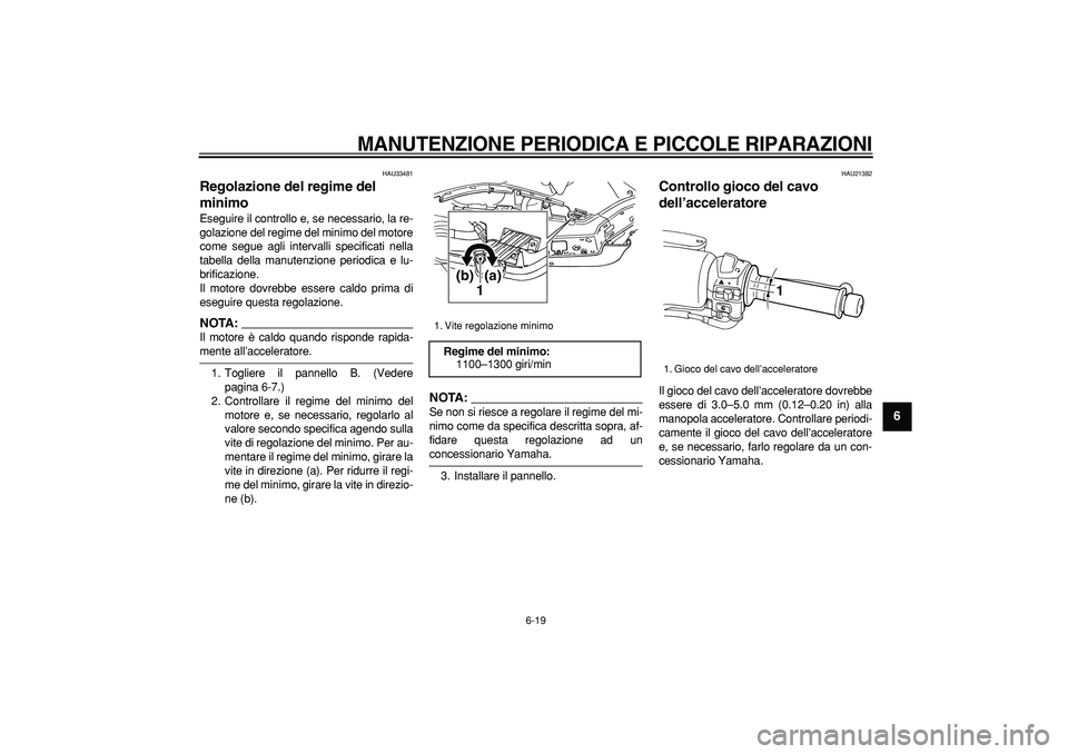 YAMAHA TMAX 2007  Manuale duso (in Italian)  
MANUTENZIONE PERIODICA E PICCOLE RIPARAZIONI
 
6-19 
2
3
4
5
67
8
9
 
HAU33481 
Regolazione del regime del 
minimo  
Eseguire il controllo e, se necessario, la re-
golazione del regime del minimo de