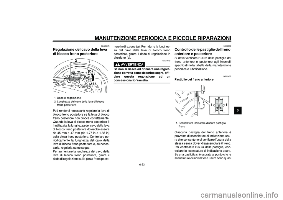YAMAHA TMAX 2007  Manuale duso (in Italian)  
MANUTENZIONE PERIODICA E PICCOLE RIPARAZIONI
 
6-23 
2
3
4
5
67
8
9
 
HAU33473 
Regolazione del cavo della leva 
di blocco freno posteriore  
Può rendersi necessario regolare la leva di
blocco fren
