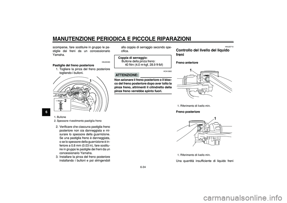 YAMAHA TMAX 2007  Manuale duso (in Italian)  
MANUTENZIONE PERIODICA E PICCOLE RIPARAZIONI
 
6-24 
1
2
3
4
5
6
7
8
9
 
scomparse, fare sostituire in gruppo le pa-
stiglie dei freni da un concessionario
Yamaha. 
HAU22493 
Pastiglie del freno pos