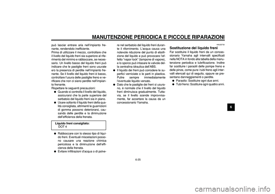 YAMAHA TMAX 2007  Manuale duso (in Italian)  
MANUTENZIONE PERIODICA E PICCOLE RIPARAZIONI
 
6-25 
2
3
4
5
67
8
9
 
può lasciar entrare aria nell’impianto fre-
nante, rendendolo inefficiente.
Prima di utilizzare il mezzo, controllare che
il 