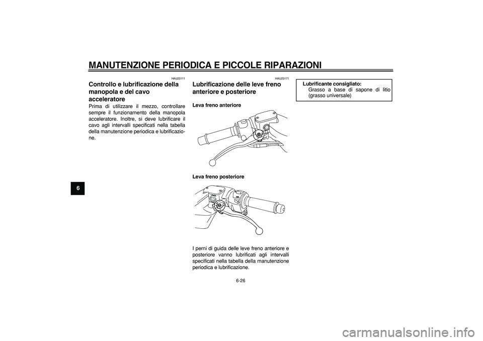 YAMAHA TMAX 2007  Manuale duso (in Italian)  
MANUTENZIONE PERIODICA E PICCOLE RIPARAZIONI
 
6-26 
1
2
3
4
5
6
7
8
9
 
HAU23111 
Controllo e lubrificazione della 
manopola e del cavo 
acceleratore  
Prima di utilizzare il mezzo, controllare
sem