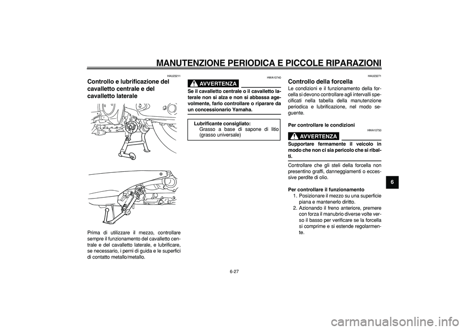 YAMAHA TMAX 2007  Manuale duso (in Italian)  
MANUTENZIONE PERIODICA E PICCOLE RIPARAZIONI
 
6-27 
2
3
4
5
67
8
9
 
HAU23211 
Controllo e lubrificazione del 
cavalletto centrale e del 
cavalletto laterale  
Prima di utilizzare il mezzo, control