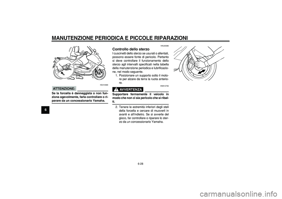 YAMAHA TMAX 2007  Manuale duso (in Italian)  
MANUTENZIONE PERIODICA E PICCOLE RIPARAZIONI
 
6-28 
1
2
3
4
5
6
7
8
9
ATTENZIONE:
 
 HCA10590 
Se la forcella è danneggiata o non fun-
ziona agevolmente, farla controllare o ri- 
parare da un conc