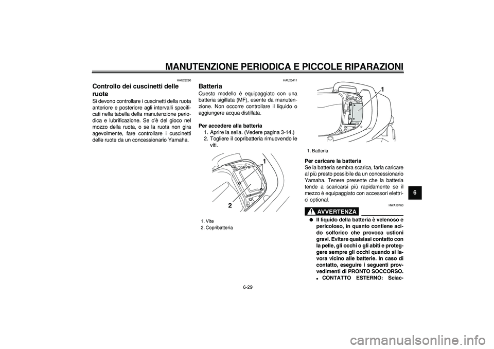 YAMAHA TMAX 2007  Manuale duso (in Italian)  
MANUTENZIONE PERIODICA E PICCOLE RIPARAZIONI
 
6-29 
2
3
4
5
67
8
9
 
HAU23290 
Controllo dei cuscinetti delle 
ruote  
Si devono controllare i cuscinetti della ruota
anteriore e posteriore agli int