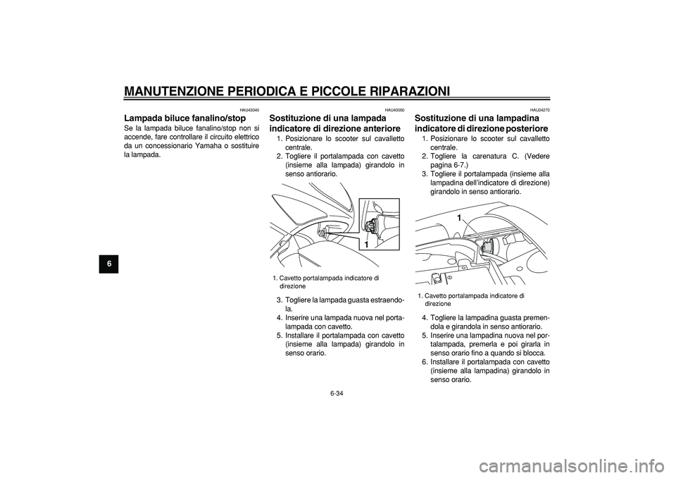 YAMAHA TMAX 2007  Manuale duso (in Italian)  
MANUTENZIONE PERIODICA E PICCOLE RIPARAZIONI
 
6-34 
1
2
3
4
5
6
7
8
9
 
HAU43040 
Lampada biluce fanalino/stop  
Se la lampada biluce fanalino/stop non si
accende, fare controllare il circuito elet