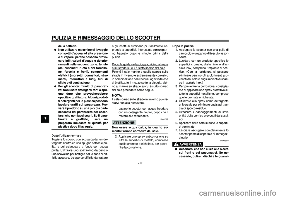 YAMAHA TMAX 2007  Manuale duso (in Italian)  
PULIZIA E RIMESSAGGIO DELLO SCOOTER
 
7-2 
1
2
3
4
5
6
7
8
9
 
della batteria. 
 
Non utilizzare macchine di lavaggio
con getti d’acqua ad alta pressione
o di vapore, perché possono provo-
care 