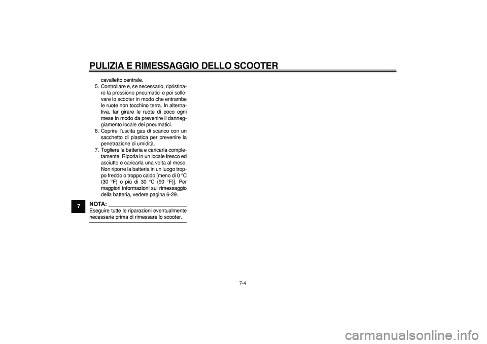 YAMAHA TMAX 2007  Manuale duso (in Italian)  
PULIZIA E RIMESSAGGIO DELLO SCOOTER
 
7-4 
1
2
3
4
5
6
7
8
9
 
cavalletto centrale.
5. Controllare e, se necessario, ripristina-
re la pressione pneumatici e poi solle-
vare lo scooter in modo che e