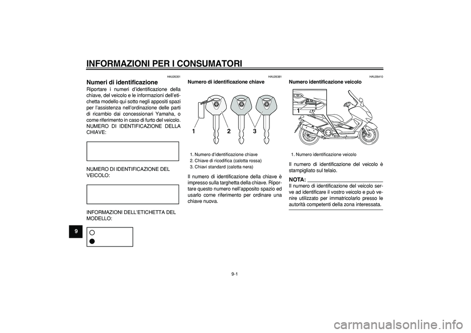 YAMAHA TMAX 2007  Manuale duso (in Italian)  
9-1 
1
2
3
4
5
6
7
8
9
 
INFORMAZIONI PER I CONSUMATORI
 
HAU26351 
Numeri di identificazione  
Riportare i numeri d’identificazione della
chiave, del veicolo e le informazioni dell’eti-
chetta 