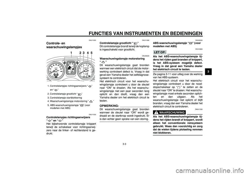 YAMAHA TMAX 2007  Instructieboekje (in Dutch)  
FUNCTIES VAN INSTRUMENTEN EN BEDIENINGEN 
3-3 
2
34
5
6
7
8
9
 
DAU11003 
Controle- en 
waarschuwingslampjes  
DAU11030 
Controlelampjes richtingaanwijzers 
“” en “”  
Het bijbehorende contr