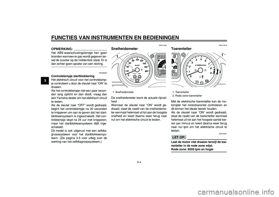YAMAHA TMAX 2007  Instructieboekje (in Dutch)  
FUNCTIES VAN INSTRUMENTEN EN BEDIENINGEN 
3-4 
1
2
3
4
5
6
7
8
9
OPMERKING:
 
Het ABS-waarschuwingslampje kan gaan
branden wanneer er gas wordt gegeven ter-
wijl de scooter op de middenbok staat. Er