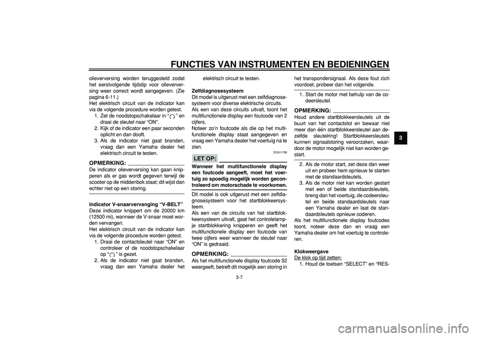 YAMAHA TMAX 2007  Instructieboekje (in Dutch)  
FUNCTIES VAN INSTRUMENTEN EN BEDIENINGEN 
3-7 
2
34
5
6
7
8
9
 
olieverversing worden teruggesteld zodat
het eerstvolgende tijdstip voor olieverver-
sing weer correct wordt aangegeven. (Zie
pagina 6