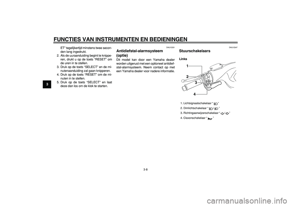 YAMAHA TMAX 2007  Instructieboekje (in Dutch)  
FUNCTIES VAN INSTRUMENTEN EN BEDIENINGEN 
3-8 
1
2
3
4
5
6
7
8
9
 
ET” tegelijkertijd minstens twee secon-
den lang ingedrukt.
2. Als de uuraanduiding begint te knippe-
ren, drukt u op de toets 