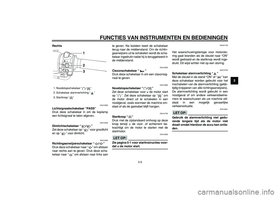 YAMAHA TMAX 2007  Instructieboekje (in Dutch)  
FUNCTIES VAN INSTRUMENTEN EN BEDIENINGEN 
3-9 
2
34
5
6
7
8
9
 
Rechts 
DAU12360 
Lichtsignaalschakelaar “PASS”  
Druk deze schakelaar in om de koplamp
een lichtsignaal te laten afgeven. 
DAU124