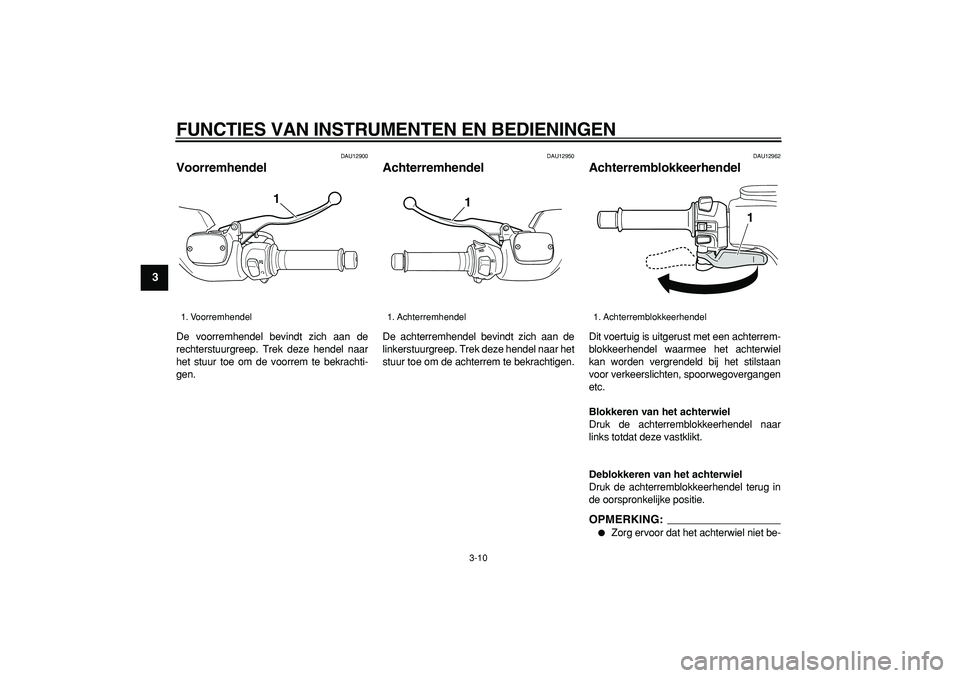 YAMAHA TMAX 2007  Instructieboekje (in Dutch)  
FUNCTIES VAN INSTRUMENTEN EN BEDIENINGEN 
3-10 
1
2
3
4
5
6
7
8
9
 
DAU12900 
Voorremhendel  
De voorremhendel bevindt zich aan de
rechterstuurgreep. Trek deze hendel naar
het stuur toe om de voorre