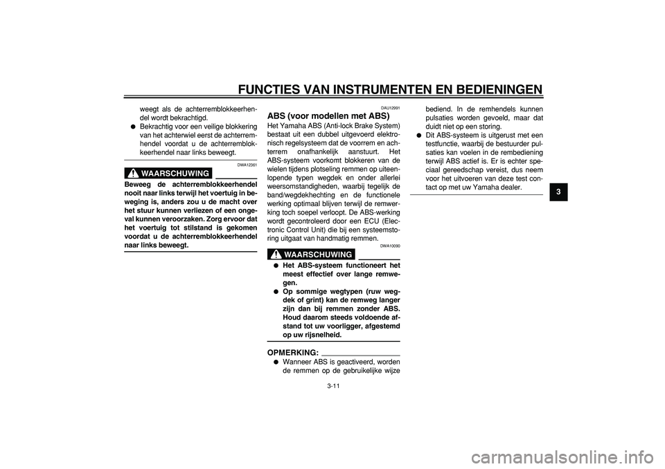 YAMAHA TMAX 2007  Instructieboekje (in Dutch)  
FUNCTIES VAN INSTRUMENTEN EN BEDIENINGEN 
3-11 
2
34
5
6
7
8
9
 
weegt als de achterremblokkeerhen-
del wordt bekrachtigd. 
 
Bekrachtig voor een veilige blokkering
van het achterwiel eerst de acht
