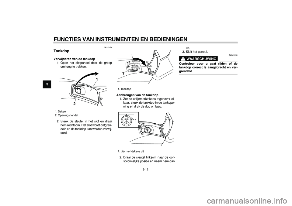 YAMAHA TMAX 2007  Instructieboekje (in Dutch)  
FUNCTIES VAN INSTRUMENTEN EN BEDIENINGEN 
3-12 
1
2
3
4
5
6
7
8
9
 
DAU13174 
Tankdop  
Verwijderen van de tankdop 
1. Open het slotpaneel door de greep
omhoog te trekken.
2. Steek de sleutel in het