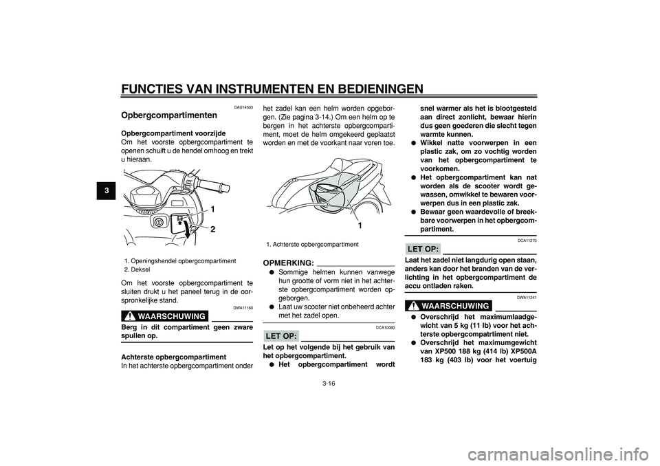 YAMAHA TMAX 2007  Instructieboekje (in Dutch)  
FUNCTIES VAN INSTRUMENTEN EN BEDIENINGEN 
3-16 
1
2
3
4
5
6
7
8
9
 
DAU14503 
Opbergcompartimenten  
Opbergcompartiment voorzijde 
Om het voorste opbergcompartiment te
openen schuift u de hendel omh