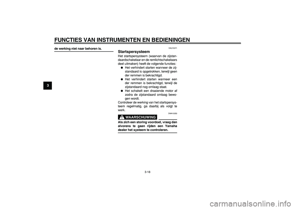 YAMAHA TMAX 2007  Instructieboekje (in Dutch)  
FUNCTIES VAN INSTRUMENTEN EN BEDIENINGEN 
3-18 
1
2
3
4
5
6
7
8
9
 
de werking niet naar behoren is. 
DAU15371 
Startspersysteem  
Het startspersysteem (waarvan de zijstan-
daardschakelaar en de rem