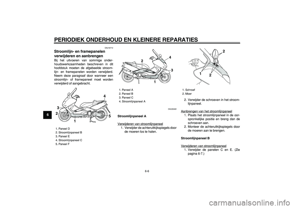 YAMAHA TMAX 2007  Instructieboekje (in Dutch)  
PERIODIEK ONDERHOUD EN KLEINERE REPARATIES 
6-6 
1
2
3
4
5
6
7
8
9
 
DAU18712 
Stroomlijn- en framepanelen 
verwijderen en aanbrengen  
Bij het uitvoeren van sommige onder-
houdswerkzaamheden beschr